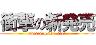 衝撃の新発売 (shocking new sale)