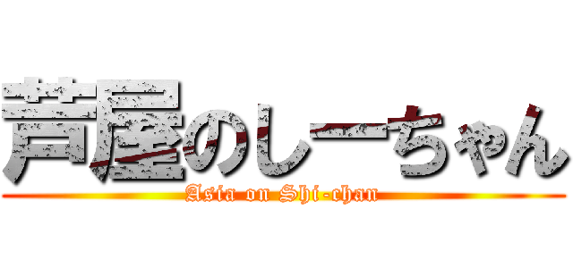 芦屋のしーちゃん (Asia on Shi-chan)