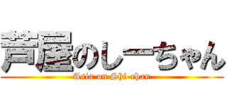 芦屋のしーちゃん (Asia on Shi-chan)