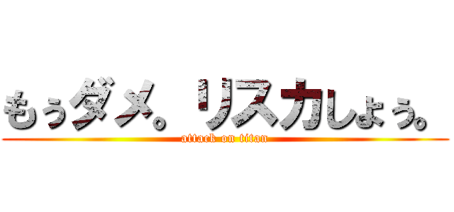 もぅダメ。リスカしょぅ。 (attack on titan)