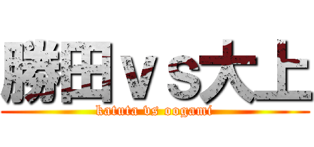 勝田ｖｓ大上 (katuta vs oogami)
