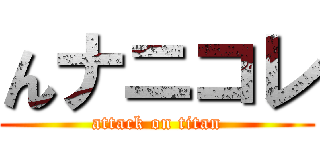 んナニコレ (attack on titan)