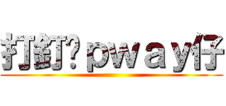 打釘吧ｐｗａｙ仔 ()