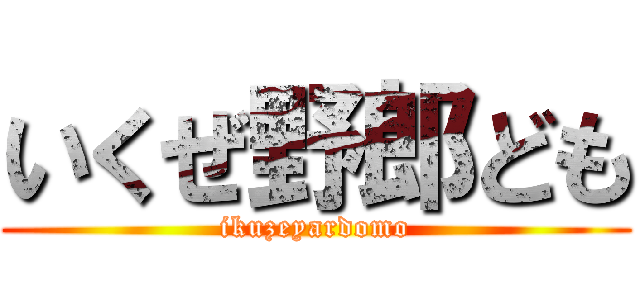 いくぜ野郎ども (ikuzeyardomo)