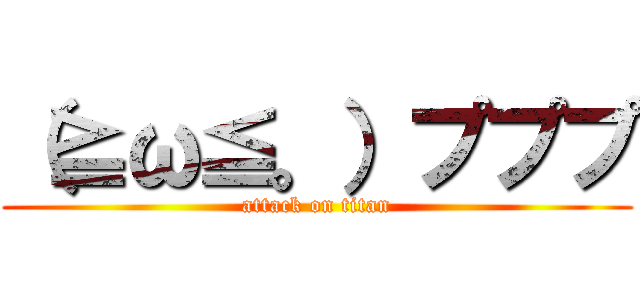 （≧ω≦。）プププ (attack on titan)