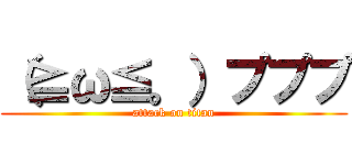 （≧ω≦。）プププ (attack on titan)