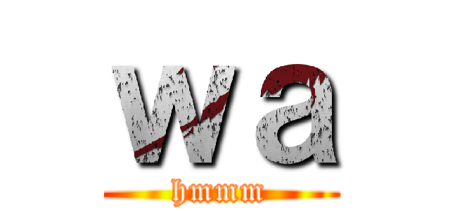 ｗａ (hmmm)