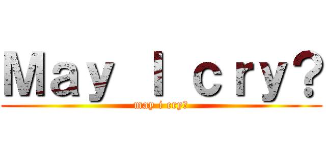 Ｍａｙ Ｉ ｃｒｙ？ (may i cry?)