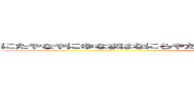 にたやなやにゆなまはなにらやたはまたきりなひや）なによなはなたかそひまな (attack on titan)
