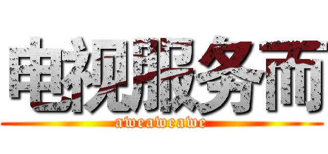 电视服务而 (aweaweawe)