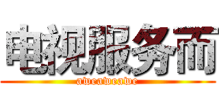 电视服务而 (aweaweawe)