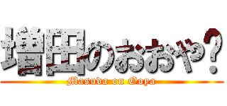 増田のおおや♡ (Masuda on Ooya)