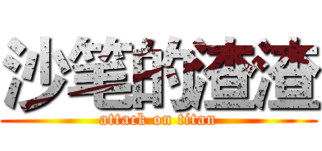 沙笔的渣渣 (attack on titan)