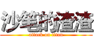 沙笔的渣渣 (attack on titan)