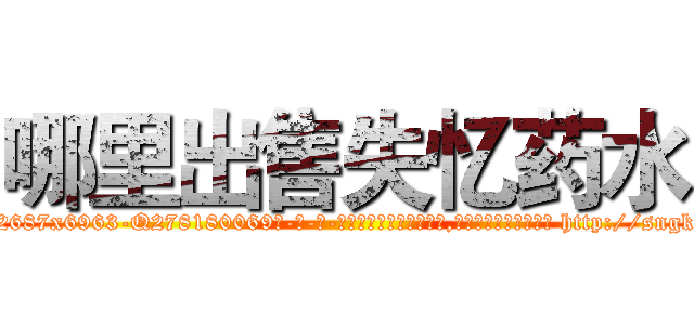 哪里出售失忆药水 (哪里出售失忆药水【电-186x2687x6963-Q278180069元-吉-药-业】我们做的是长期生意,靠的是老客户长期支持 http://sngk.net/SNPj90
)