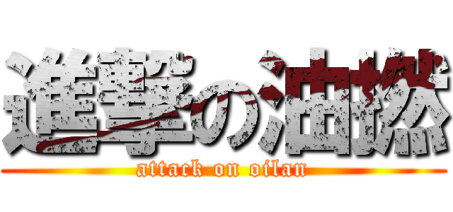 進撃の油撚 (attack on oilan)