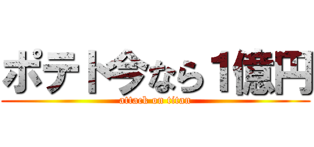 ポテト今なら１億円 (attack on titan)