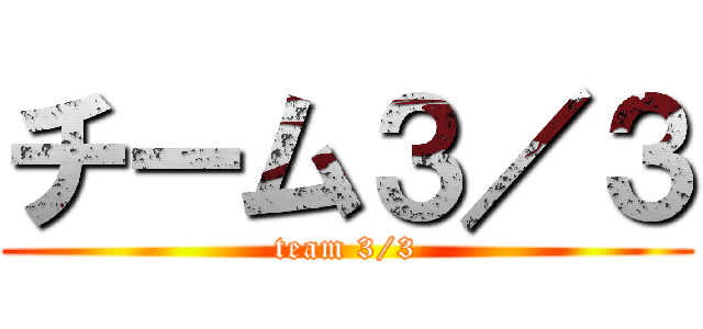チーム３／３ (team 3/3)