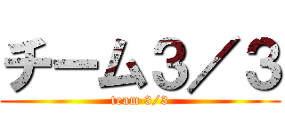 チーム３／３ (team 3/3)