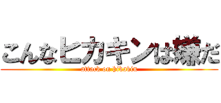 こんなヒカキンは嫌だ (attack on hikakin)