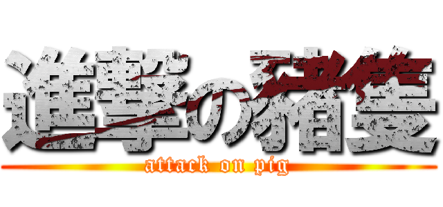 進撃の豬隻 (attack on pig)