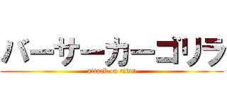 バーサーカーゴリラ (attack on titan)