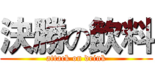 決勝の飲料 (attack on drink)