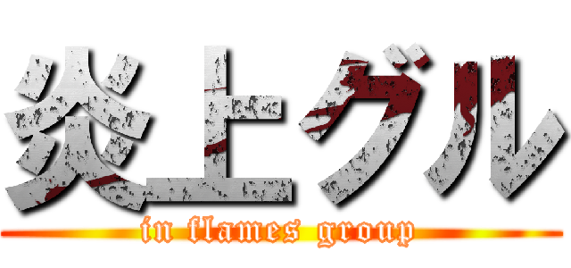 炎上グル (in flames group)