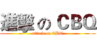 進擊 の ＣＢＱ (attack on CBQ)