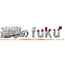 進撃のｆｕｋｕ\" (attack on fuku\")