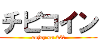 チビコイン (enjoy on 25Φ)