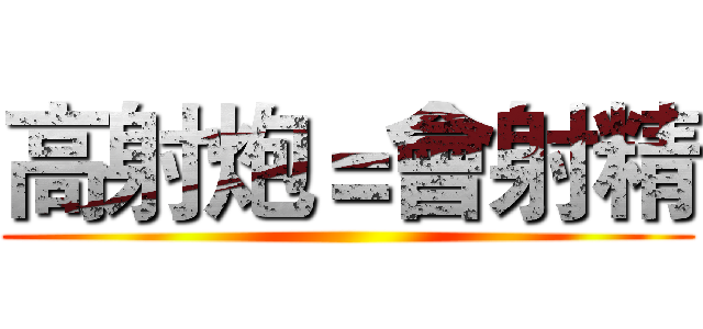 高射炮＝會射精 ()