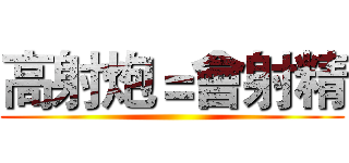 高射炮＝會射精 ()