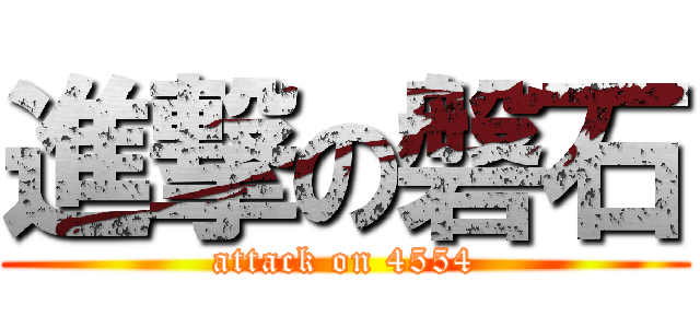 進撃の磐石 (attack on 4554)