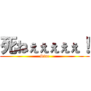 死ねぇぇぇぇぇ！ (Sine)