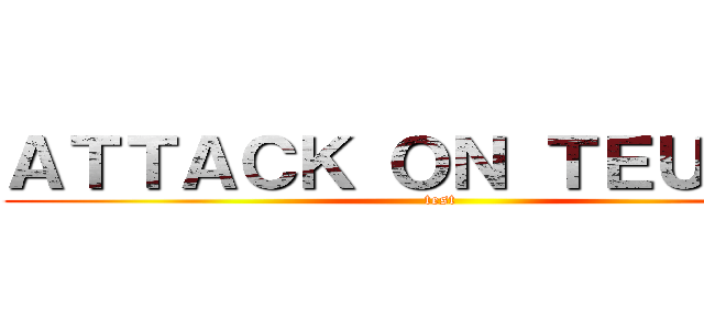 ＡＴＴＡＣＫ ＯＮ ＴＥＵＴＯＮ (test)