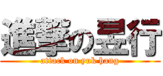 進撃の昱行 (attack on yuk hang)