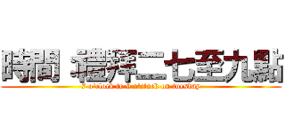 時間：禮拜二七至九點 (7 o\'clock to 9 o\'clock on tuesday)