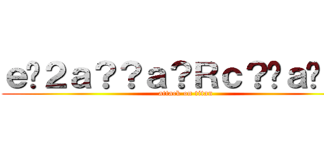 ｅ�２ａ？？ａ？Ｒｃ？�ａ�Ｄ？ (attack on titan)