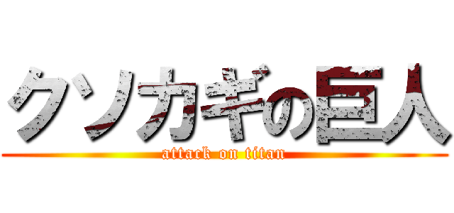 クソカギの巨人 (attack on titan)