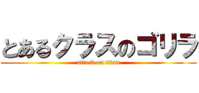 とあるクラスのゴリラ (attack on titan)