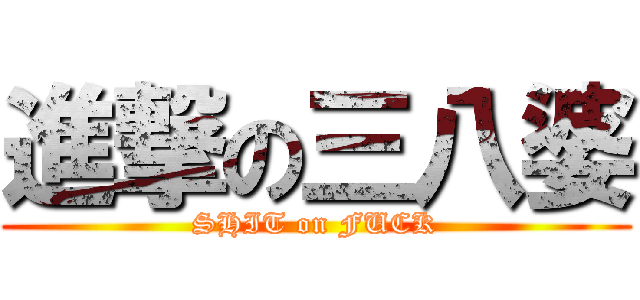 進撃の三八婆 (SHIT on FUCK)