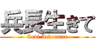 兵長生きて (Levi Ackerman)