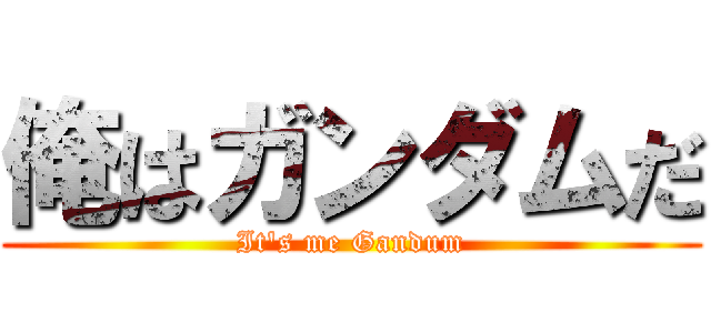 俺はガンダムだ (It\'s me Gandum)