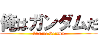 俺はガンダムだ (It\'s me Gandum)