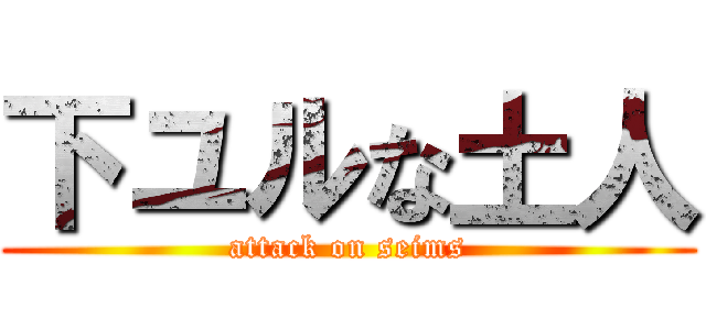 下ユルな土人 (attack on seims)