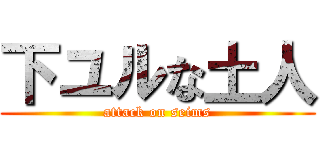 下ユルな土人 (attack on seims)