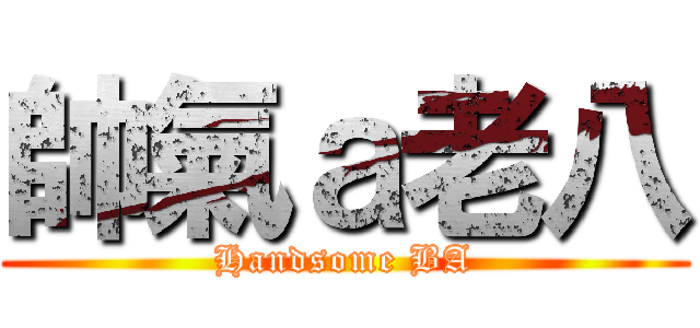 帥氣ａ老八 (Handsome BA)