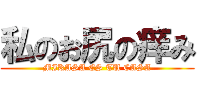 私のお尻の痒み (MIKASA ES TU CASA)