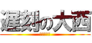 遅刻の大西 (早く寝ろ！)